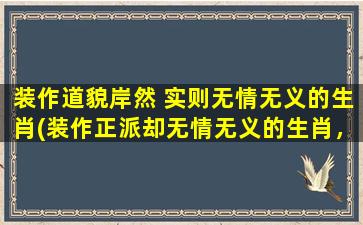 装作道貌岸然 实则无情无义的生肖(装作正派却无情无义的生肖，你知道是哪些吗？)